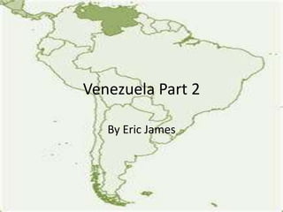 Venezuela Part 2

   By Eric James
 