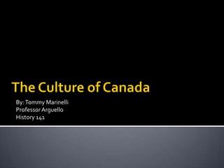 The Culture of Canada By: Tommy Marinelli Professor Arguello History 141 