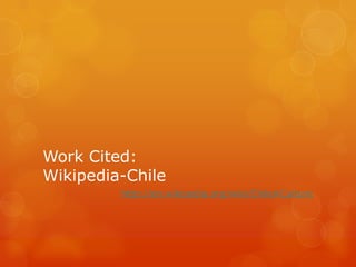 Work Cited:Wikipedia-Chilehttp://en.wikipedia.org/wiki/Chile#Culture