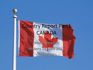Country Report Part1
     CANADA
     Mark Brandon
  History 141 Fall 2011
      Dr. Arguello
 