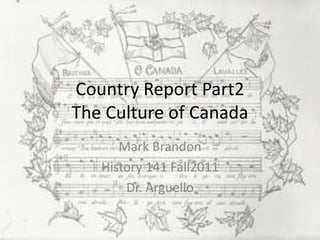 Country Report Part2
The Culture of Canada
      Mark Brandon
   History 141 Fall2011
       Dr. Arguello
 
