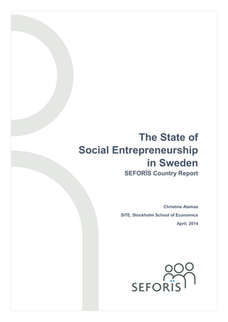 The State of
Social Entrepreneurship
in Sweden
SEFORÏS Country Report
Christine Alamaa
SITE, Stockholm School of Economics
April, 2014
 