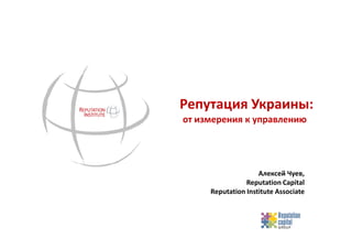 Репутация Украины:
от измерения к управлению




                    Алексей Чуев,
                Reputation Capital
     Reputation Institute Associate
 
