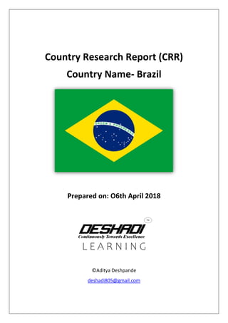 Country Research Report (CRR)
Country Name- Brazil
Prepared on: O6th April 2018
L E A R N I N G
©Aditya Deshpande
deshadi805@gmail.com
 