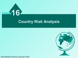 Chapter
             16
                      Country Risk Analysis




South-Western/Thomson Learning © 2003
 