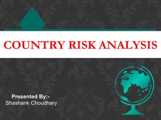 COUNTRY RISK ANALYSISCOUNTRY RISK ANALYSIS
Presented By:-
Shashank Choudhary
 