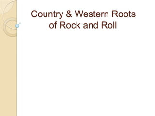 Country & Western Roots
of Rock and Roll
 