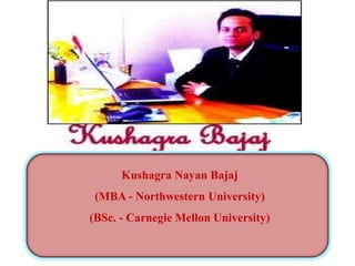 Kushagra Nayan Bajaj

(MBA - Northwestern University)
(BSc. - Carnegie Mellon University)

 