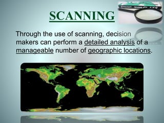 SCANNING
Through the use of scanning, decision
makers can perform a detailed analysis of a
manageable number of geographic locations.
 