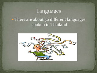 There are about 50 different languages spoken in Thailand.Languages