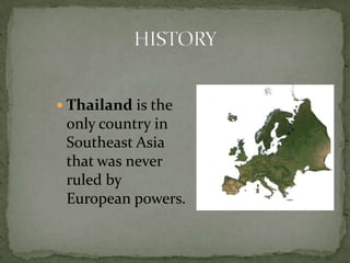 Thailand is the only country in Southeast Asia that was never ruled by European powers. HISTORY