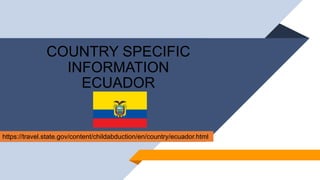 COUNTRY SPECIFIC
INFORMATION
ECUADOR
https://travel.state.gov/content/childabduction/en/country/ecuador.html
 