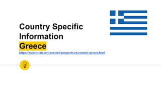 Country Specific
Information
Greece
https://travel.state.gov/content/passports/en/country/greece.html
 