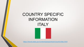 COUNTRY SPECIFIC
INFORMATION
ITALY
https://travel.state.gov/content/passports/en/country/italy.html
 