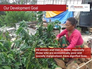 Our Development Goal
All women and men in Nepal, especially
those who are economically poor and
socially marginalized, have dignified lives.
 