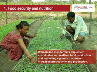 1. Food security and nutrition
Women and men farmers implement
sustainable and resilient food production
and marketing systems that foster
increased productivity and production.
 