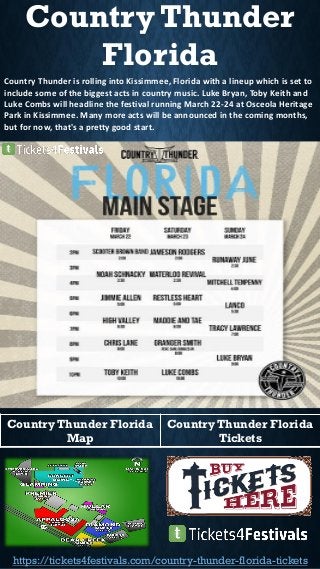Country Thunder
Florida
Country Thunder is rolling into Kissimmee, Florida with a lineup which is set to
include some of the biggest acts in country music. Luke Bryan, Toby Keith and
Luke Combs will headline the festival running March 22-24 at Osceola Heritage
Park in Kissimmee. Many more acts will be announced in the coming months,
but for now, that's a pretty good start.
Country Thunder Florida
Map
Country Thunder Florida
Tickets
https://tickets4festivals.com/country-thunder-florida-tickets
 
