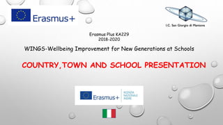 Erasmus Plus KA229
2018-2020
WINGS-Wellbeing Improvement for New Generations at Schools
COUNTRY,TOWN AND SCHOOL PRESENTATION
 
