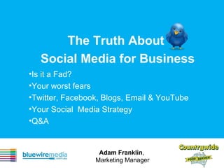 The Truth About  Social Media for Business ,[object Object],[object Object],[object Object],[object Object],[object Object],Adam Franklin ,  Marketing Manager 