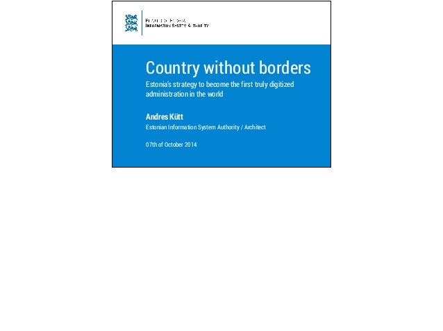 Country without borders 
Estonia’s strategy to become the first truly digitized 
administration in the world 
Andres Kütt ...