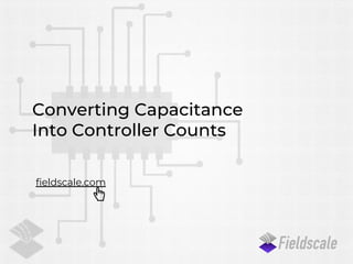 fieldscale.com
Converting Capacitance
Into Controller Counts
 