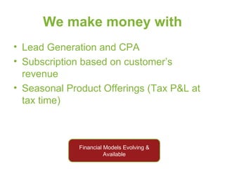We make money with Lead Generation and CPA Subscription based on customer’s revenue Seasonal Product Offerings (Tax P&L at tax time) Financial Models Evolving & Available 