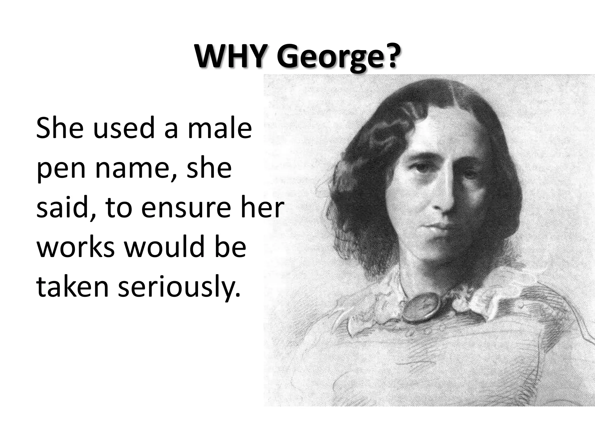 WHY George?
She used a male
pen name, she
said, to ensure her
works would be
taken seriously.
 