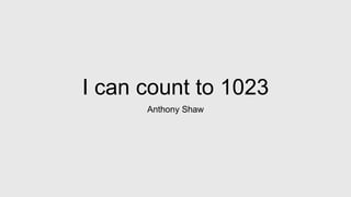 I can count to 1023
Anthony Shaw
 