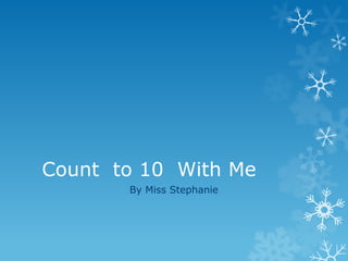 Count to 10 With Me
       By Miss Stephanie
 