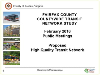 County of Fairfax, Virginia
Department of Transportation
1
February 2016
Public Meetings
Proposed
High Quality Transit Network
 