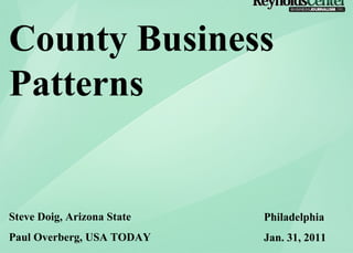 Steve Doig, Arizona State Paul Overberg, USA TODAY Philadelphia Jan. 31, 2011 County Business Patterns 