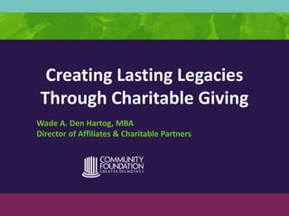 Creating Lasting Legacies
Through Charitable Giving
Wade A. Den Hartog, MBA
Director of Affiliates & Charitable Partners

 