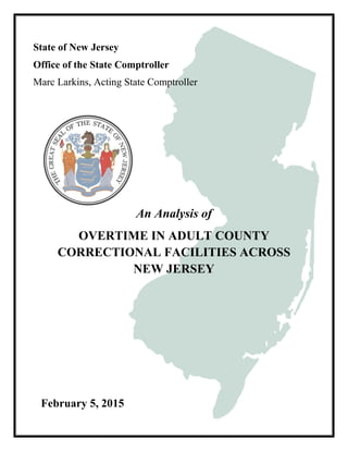 State of New Jersey
Office of the State Comptroller
Marc Larkins, Acting State Comptroller
An Analysis of
OVERTIME IN ADULT COUNTY
CORRECTIONAL FACILITIES ACROSS
NEW JERSEY
February 5, 2015
 