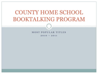 COUNTY HOME SCHOOL
BOOKTALKING PROGRAM

    MOST POPULAR TITLES
         2010 – 2011
 