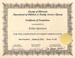 I
is awarded to
Erika uinton
FOR THE COMPLETION OF PARENT ORIENTATION-
Marc11s Baker,
Lead Pa,·ent Advocate
Mic/1ae/ McD011ald,
Parent Advocate
. )
-
Avis Grayso11-Jo/1r1son,
Pa1·ent Engage111er1t Liaison
 