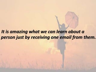 It is amazing what we can learn about a
person just by receiving one email from them.
 