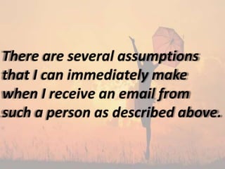 There are several assumptions
that I can immediately make
when I receive an email from
such a person as described above.
 