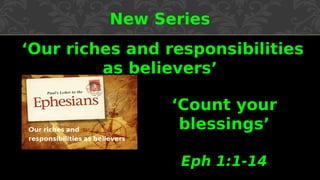 New Series
‘Our riches and responsibilities
as believers’
‘Count your
blessings’
Eph 1:1-14
 