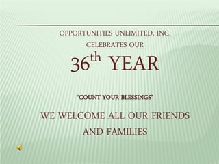 OPPORTUNITIES UNLIMITED, INC.
         CELEBRATES OUR

     36 th      YEAR
       “COUNT YOUR BLESSINGS”

WE WELCOME ALL OUR FRIENDS
       AND FAMILIES
 