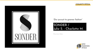 ‘Our pursuit to greener fashion”
SONDER /
Julie S. - Charlotte M.
Business Idea
COUNTY PITCH 
 