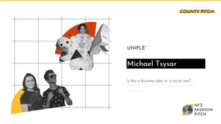 UNIPLE´
Michael Tsysar
Is this a business idea or a social one?
(Erase the question and write your answer on
it’s place)
COUNTY PITCH
 
