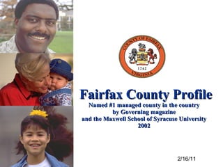 Fairfax County Profile Named #1 managed county in the country by Governing magazine and the Maxwell School of Syracuse University 2002 5/20/08 2/16/11 