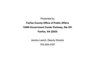 Presented by Fairfax County Office of Public Affairs 12000 Government Center Parkway, Ste 551 Fairfax, VA 22035 Jeremy Lasich, Deputy Director 703-324-3187 