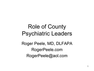 Role of County
Psychiatric Leaders
Roger Peele, MD, DLFAPA
    RogerPeele.com
  RogerPeele@aol.com

                          1
 