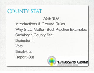COUNTY STAT
                   AGENDA
  Introductions & Ground Rules
  Why Stats Matter- Best Practice Examples
  Cuyahoga County Stat
  Brainstorm
  Vote
  Break-out
  Report-Out
 