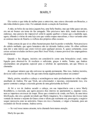 2
MARLY
Ela vestira o que tinha de melhor para a entrevista, mas estava chovendo em Bruxelas, e
não tinha dinheiro para o táxi. Foi andando desde a estação da Eurotrans.
A mão, no bolso da sua única jaqueta boa, uma Sally Stanley, mas que tinha quase um ano,
era um nó branco em torno do fax enrugado. Não precisava mais dele, tendo decorado o
endereço, mas parecia tão impossível soltá-lo quanto quebrar o transe que a mantinha aqui,
agora, olhando a vitrine de uma loja cara que vendia roupas masculinas, o foco variando entre
as camisas macias de flanela e o reflexo dos próprios olhos escuros.
Tinha certeza de que só os olhos bastariam para fazê-la perder o trabalho. Nem precisava
do cabelo molhado, que agora lamentava não ter deixado Andrea cortar. Os olhos exibiam
uma dor e uma inércia que eram visíveis para qualquer pessoa. E, quase certamente, essas
coisas seriam reveladas em breve para Herr Josef Virek, o menos provável dos empregadores
em potencial.
Quando o fax chegara, insistira em considerá-lo como uma brincadeira cruel, outra
ligação para aborrecê-la. Já recebera o suficiente, graças à mídia. Tantas, que Andrea
encomendara um programa especial para o telefone do apartamento, um que filtrava as
chamadas
de qualquer número que não estivesse na agenda permanente. Mas isso, Andrea insistira,
devia ter sido o motivo do fax. De que outra forma alguém poderia entrar em contato?
Marly, porém, sacudira a cabeça e aconchegara-se mais profundamente no velho roupão
atoalhado de Andrea. Por que Virek, um colecionador e mecenas, extremamente rico, iria
querer contratar a antiga e execrada gerente de uma galeriazinha de Paris?
Aí foi a vez de Andrea sacudir a cabeça, em sua impaciência com a nova Marly
Krushkhova, a execrada, que agora passava dias inteiros no apartamento e, algumas vezes,
nem se importava em trocar de roupa. Disse que a tentativa de venda, em Paris, de uma única
falsificação, não era a grande novidade que Marly imaginava. Se a imprensa não tivesse tanta
vontade de mostrar o nojento do Gnass como o idiota que realmente era, prosseguiu, o negócio
sequer mereceria estar no noticiário. Gnass era rico o bastante, e vulgar o bastante, para um
escândalo de fim de semana. Andrea sorriu.
— Se você tosse menos atraente, teria chamado bem menos atenção.
Marly fez que não.
 