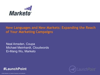 New Languages and New Markets: Expanding the Reach
of Your Marketing Campaigns

Neal Amsden, Coupa
Michael Meinhardt, Cloudwords
Ei-Mang Wu, Marketo

#LaunchPoint
© 2013 Marketo, Inc. Marketo Proprietary and Confidential

 