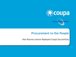 Procurement to the People
How Bourne Leisure Deployed Coupa Successfully
 