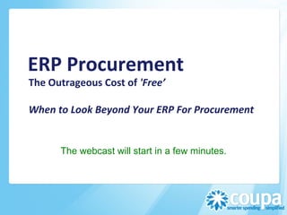 ERP	
  Procurement	
  	
  
The	
  Outrageous	
  Cost	
  of	
  'Free’	
  
	
  
When	
  to	
  Look	
  Beyond	
  Your	
  ERP	
  For	
  Procurement	
  


         The webcast will start in a few minutes.
 