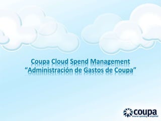 Coupa Cloud Spend Management
“Administración de Gastos de Coupa”
 